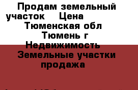 Продам земельный участок  › Цена ­ 450 000 - Тюменская обл., Тюмень г. Недвижимость » Земельные участки продажа   